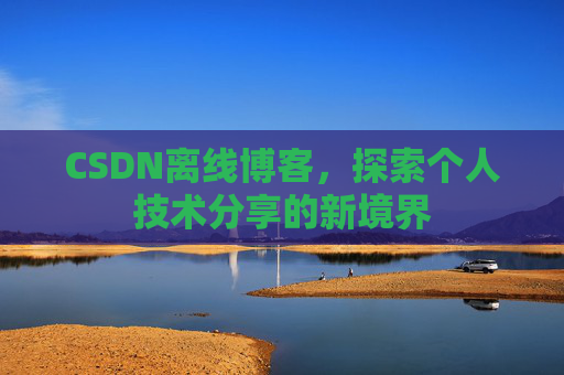 CSDN离线博客，探索个人技术分享的新境界